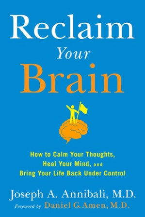 Reclaim Your Brain : How to Calm Your Thoughts, Heal Your Mind, and Bring Your Life Back Under Control